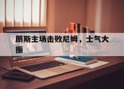 华体会全站-关于朗斯主场击败尼姆，士气大振的信息