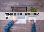 华体会官网-甘冈赢得比赛，保持不败纪录