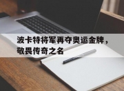 华体会全站-波卡特将军再夺奥运金牌，敬畏传奇之名