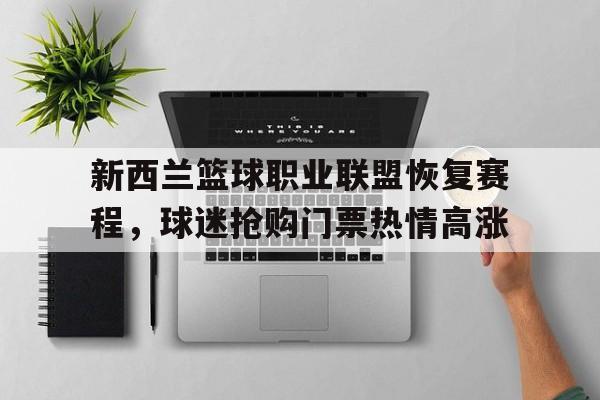 新西兰篮球职业联盟恢复赛程，球迷抢购门票热情高涨的简单介绍