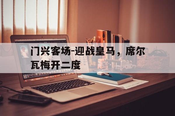 包含门兴客场-迎战皇马，席尔瓦梅开二度的词条
