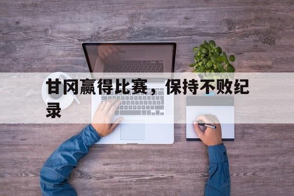 甘冈赢得比赛，保持不败纪录